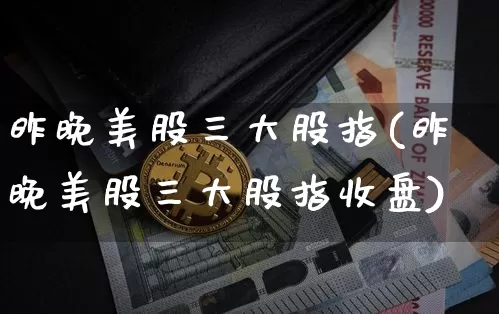 昨晚美股三大股指(昨晚美股三大股指收盘)_https://www.czytfl.com_期货价格_第1张