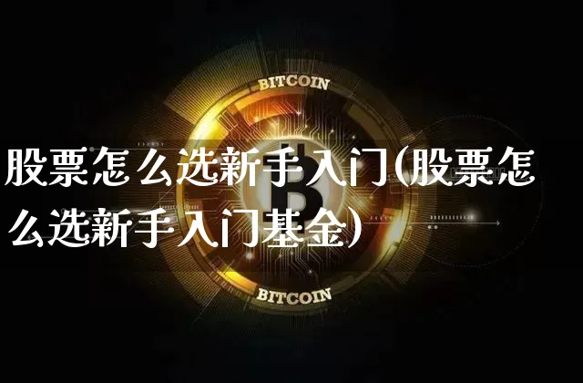 股票怎么选新手入门(股票怎么选新手入门基金)_https://www.czytfl.com_期货价格_第1张