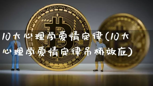 10大心理学爱情定律(10大心理学爱情定律吊桥效应)_https://www.czytfl.com_期货走势_第1张