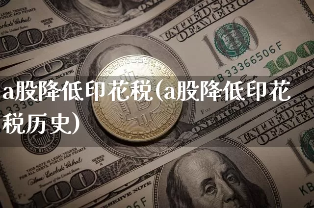 a股降低印花税(a股降低印花税历史)_https://www.czytfl.com_期货价格_第1张