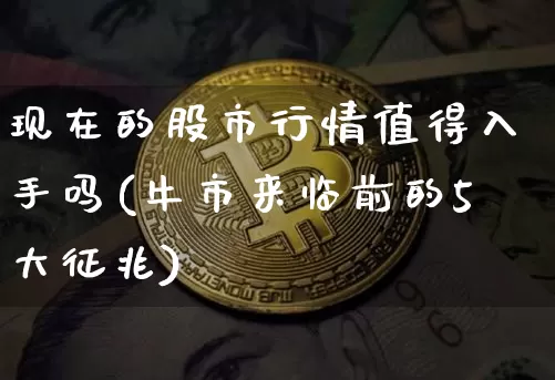 现在的股市行情值得入手吗(牛市来临前的5大征兆)_https://www.czytfl.com_期货价格_第1张