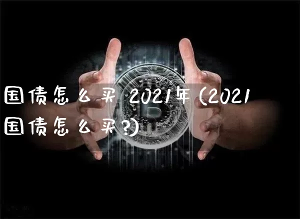 国债怎么买 2021年(2021国债怎么买?)_https://www.czytfl.com_期货行情_第1张