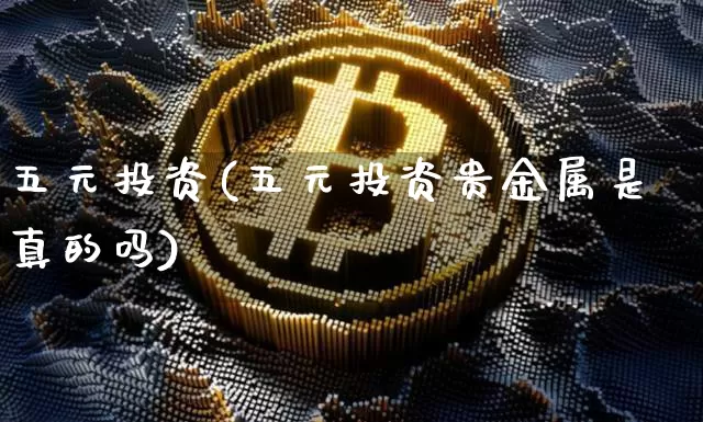 五元投资(五元投资贵金属是真的吗)_https://www.czytfl.com_期货价格_第1张