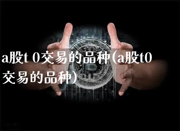 a股t 0交易的品种(a股t0交易的品种)_https://www.czytfl.com_期货价格_第1张