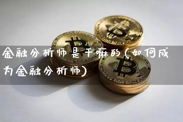 金融分析师是干嘛的(如何成为金融分析师)_https://www.czytfl.com_期货走势_第1张