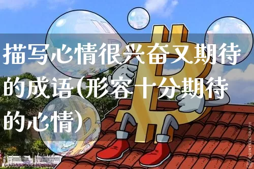 描写心情很兴奋又期待的成语(形容十分期待的心情)_https://www.czytfl.com_期货走势_第1张