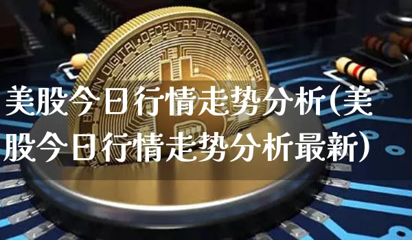 美股今日行情走势分析(美股今日行情走势分析最新)_https://www.czytfl.com_期货走势_第1张