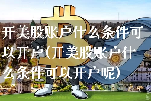 开美股账户什么条件可以开户(开美股账户什么条件可以开户呢)_https://www.czytfl.com_期货行情_第1张