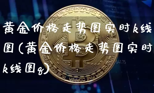 黄金价格走势图实时k线图(黄金价格走势图实时k线图q)_https://www.czytfl.com_期货价格_第1张