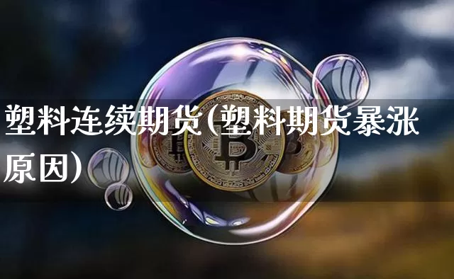 塑料连续期货(塑料期货暴涨原因)_https://www.czytfl.com_期货行情_第1张