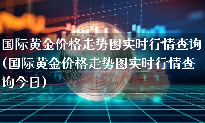 国际黄金价格走势图实时行情查询(国际黄金价格走势图实时行情查询今日)_https://www.czytfl.com_期货行情_第1张