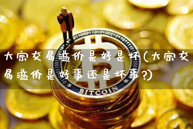大宗交易溢价是好是坏(大宗交易溢价是好事还是坏事?)_https://www.czytfl.com_期货行情_第1张