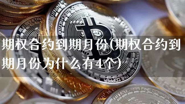 期权合约到期月份(期权合约到期月份为什么有4个)_https://www.czytfl.com_期货走势_第1张