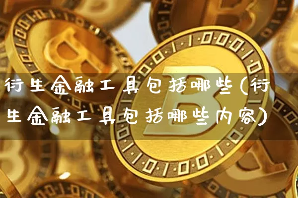 衍生金融工具包括哪些(衍生金融工具包括哪些内容)_https://www.czytfl.com_期货价格_第1张