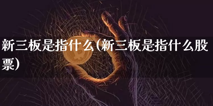 新三板是指什么(新三板是指什么股票)_https://www.czytfl.com_期货行情_第1张