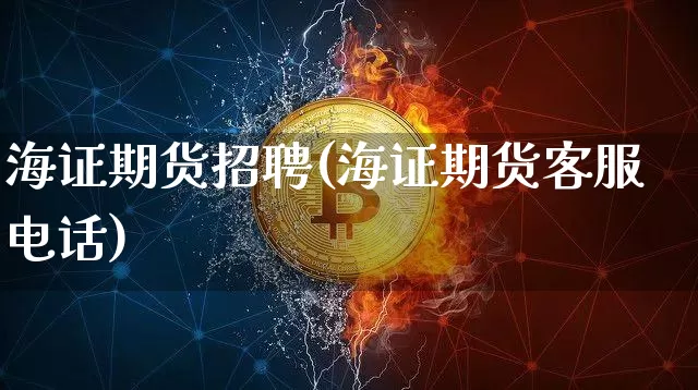 海证期货招聘(海证期货客服电话)_https://www.czytfl.com_期货走势_第1张