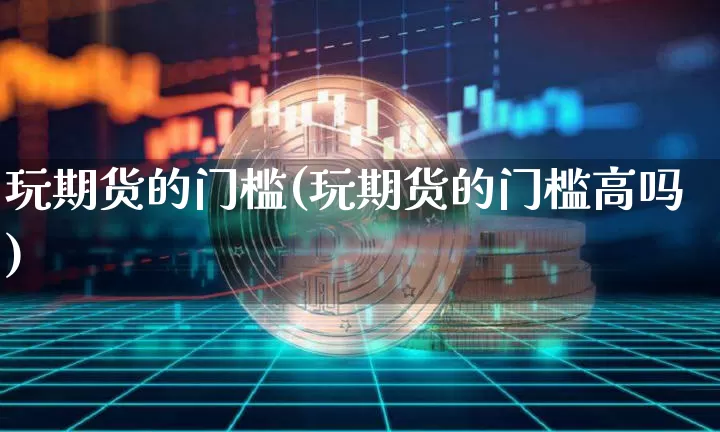 玩期货的门槛(玩期货的门槛高吗)_https://www.czytfl.com_期货行情_第1张