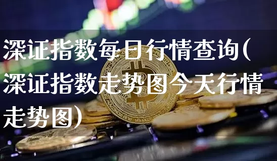 深证指数每日行情查询(深证指数走势图今天行情走势图)_https://www.czytfl.com_期货走势_第1张