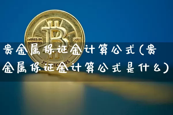 贵金属保证金计算公式(贵金属保证金计算公式是什么)_https://www.czytfl.com_期货行情_第1张
