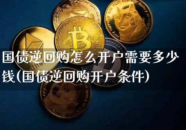 国债逆回购怎么开户需要多少钱(国债逆回购开户条件)_https://www.czytfl.com_期货价格_第1张
