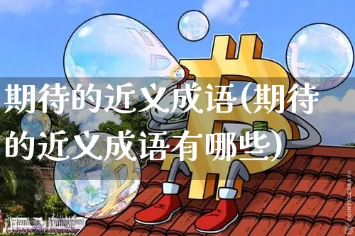 期待的近义成语(期待的近义成语有哪些)_https://www.czytfl.com_期货走势_第1张