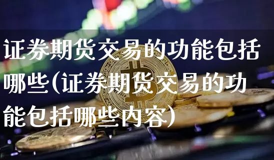 证券期货交易的功能包括哪些(证券期货交易的功能包括哪些内容)_https://www.czytfl.com_期货行情_第1张