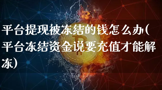 平台提现被冻结的钱怎么办(平台冻结资金说要充值才能解冻)_https://www.czytfl.com_期货价格_第1张