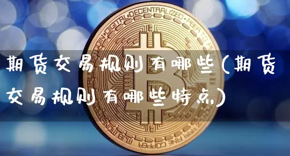 期货交易规则有哪些(期货交易规则有哪些特点)_https://www.czytfl.com_期货行情_第1张
