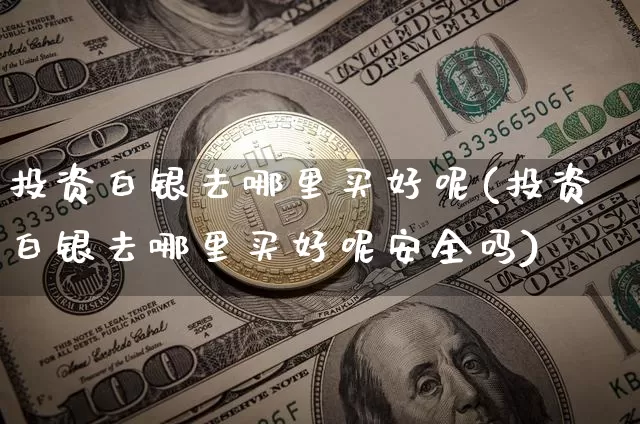 投资白银去哪里买好呢(投资白银去哪里买好呢安全吗)_https://www.czytfl.com_期货行情_第1张
