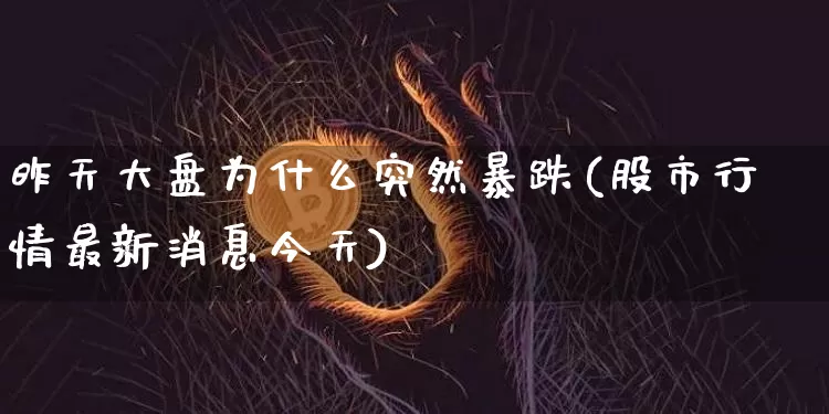 昨天大盘为什么突然暴跌(股市行情最新消息今天)_https://www.czytfl.com_期货走势_第1张