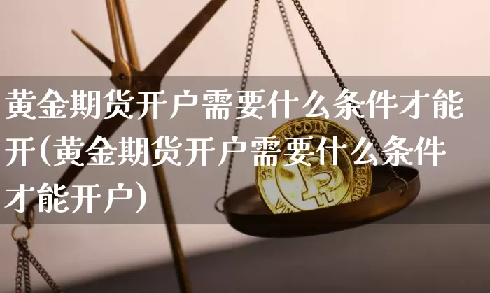 黄金期货开户需要什么条件才能开(黄金期货开户需要什么条件才能开户)_https://www.czytfl.com_期货价格_第1张