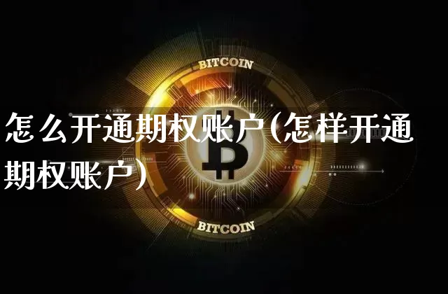 怎么开通期权账户(怎样开通期权账户)_https://www.czytfl.com_期货行情_第1张