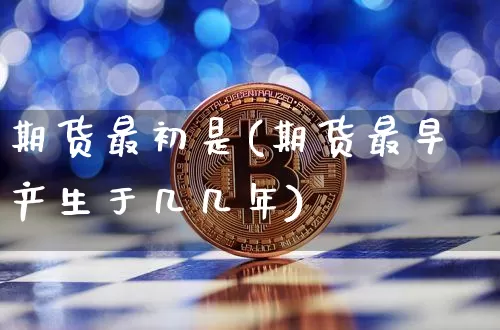 期货最初是(期货最早产生于几几年)_https://www.czytfl.com_期货交易_第1张