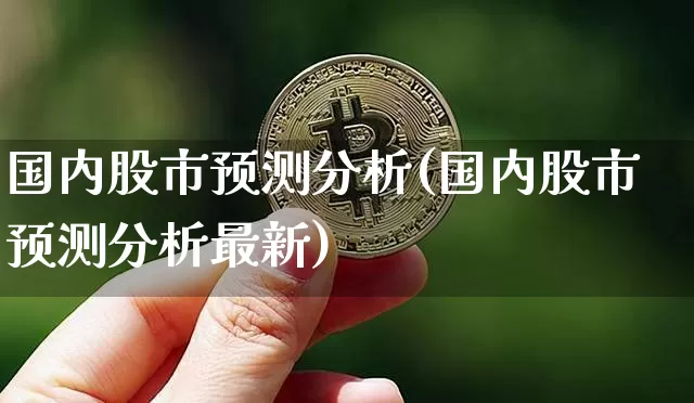 国内股市预测分析(国内股市预测分析最新)_https://www.czytfl.com_期货_第1张
