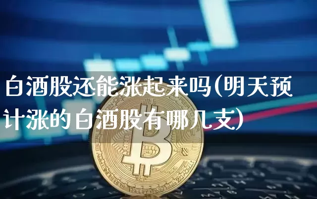 白酒股还能涨起来吗(明天预计涨的白酒股有哪几支)_https://www.czytfl.com_期货走势_第1张