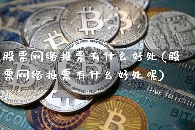 股票网络投票有什么好处(股票网络投票有什么好处呢)_https://www.czytfl.com_期货走势_第1张