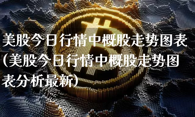 美股今日行情中概股走势图表(美股今日行情中概股走势图表分析最新)_https://www.czytfl.com_期货价格_第1张