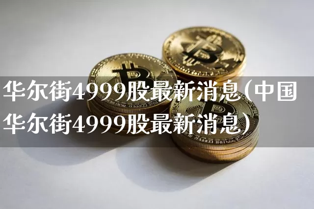 华尔街4999股最新消息(中国华尔街4999股最新消息)_https://www.czytfl.com_期货行情_第1张