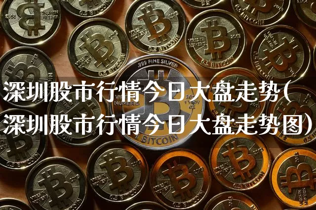 深圳股市行情今日大盘走势(深圳股市行情今日大盘走势图)_https://www.czytfl.com_期货_第1张