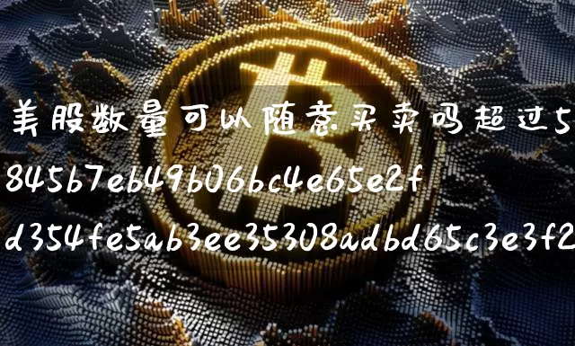 美股数量可以随意买卖吗超过5%(美股数量可以随意买卖吗超过5000)_https://www.czytfl.com_期货价格_第1张