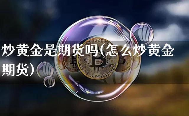 炒黄金是期货吗(怎么炒黄金期货)_https://www.czytfl.com_期货行情_第1张