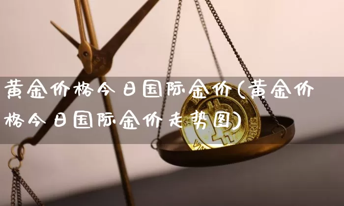 黄金价格今日国际金价(黄金价格今日国际金价走势图)_https://www.czytfl.com_期货行情_第1张
