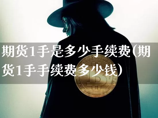期货1手是多少手续费(期货1手手续费多少钱)_https://www.czytfl.com_期货_第1张