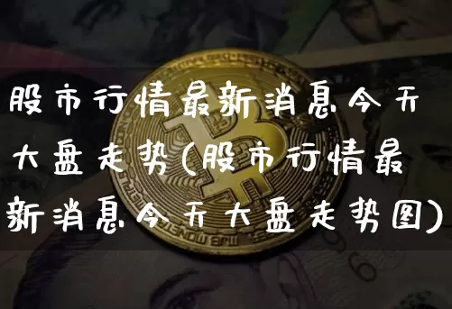 股市行情最新消息今天大盘走势(股市行情最新消息今天大盘走势图)_https://www.czytfl.com_期货行情_第1张
