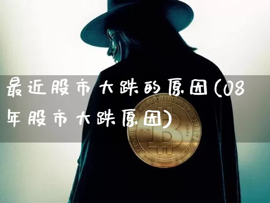 最近股市大跌的原因(08年股市大跌原因)_https://www.czytfl.com_期货价格_第1张