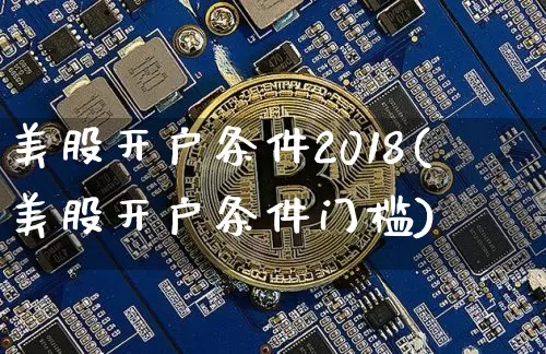 美股开户条件2018(美股开户条件门槛)_https://www.czytfl.com_期货_第1张