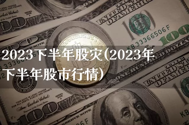 2023下半年股灾(2023年下半年股市行情)_https://www.czytfl.com_期货_第1张