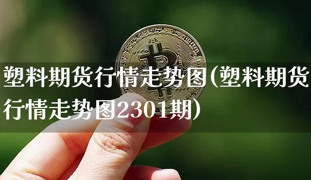 塑料期货行情走势图(塑料期货行情走势图2301期)_https://www.czytfl.com_期货行情_第1张