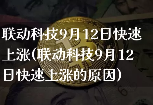 联动科技9月12日快速上涨(联动科技9月12日快速上涨的原因)_https://www.czytfl.com_期货走势_第1张