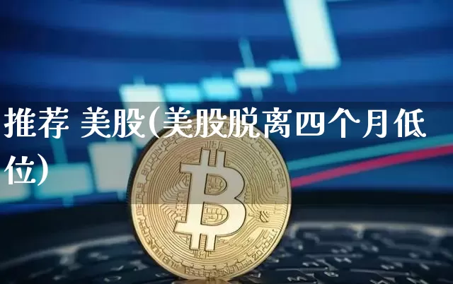推荐 美股(美股脱离四个月低位)_https://www.czytfl.com_期货走势_第1张